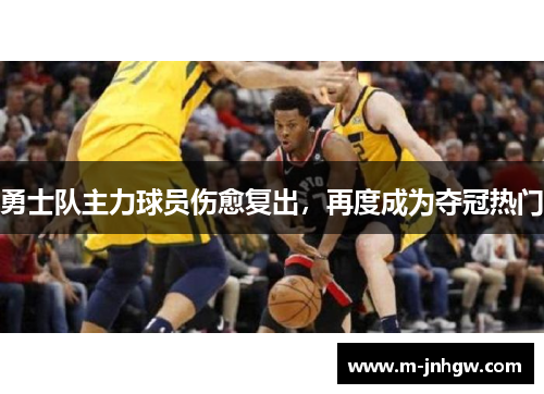 勇士队主力球员伤愈复出，再度成为夺冠热门