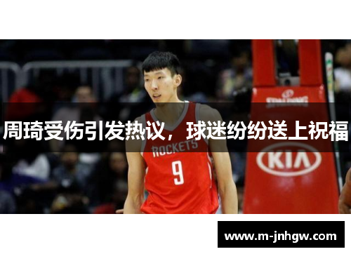 周琦受伤引发热议，球迷纷纷送上祝福