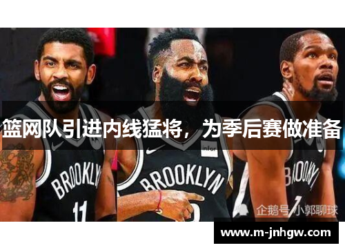 篮网队引进内线猛将，为季后赛做准备