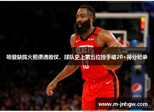 哈登缺阵火箭遭遇败仗，球队史上第五位投手破20+得分纪录