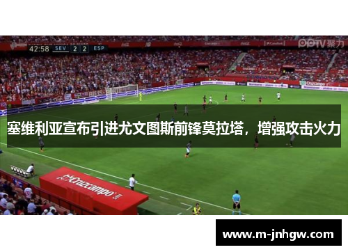 塞维利亚宣布引进尤文图斯前锋莫拉塔，增强攻击火力