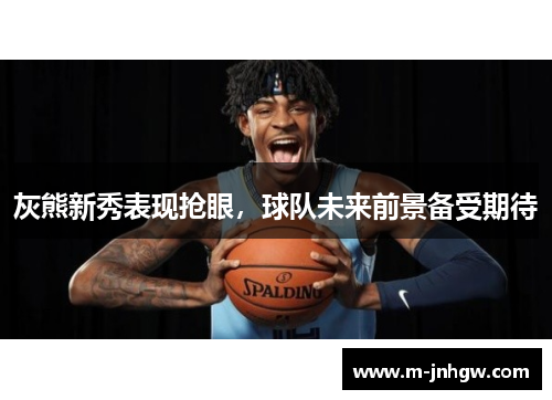 灰熊新秀表现抢眼，球队未来前景备受期待
