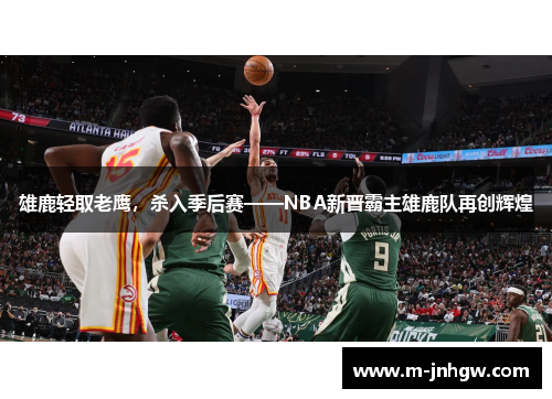 雄鹿轻取老鹰，杀入季后赛——NBA新晋霸主雄鹿队再创辉煌