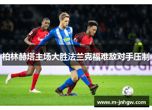 柏林赫塔主场大胜法兰克福难敌对手压制