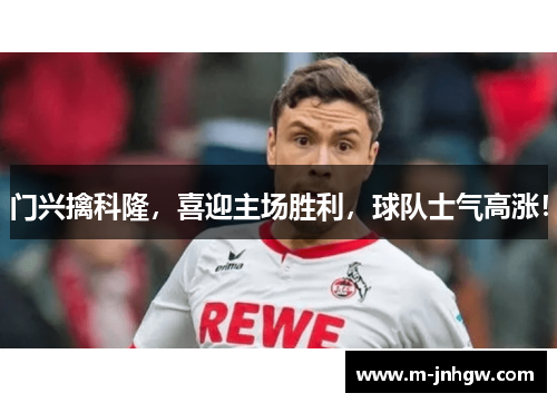 门兴擒科隆，喜迎主场胜利，球队士气高涨！