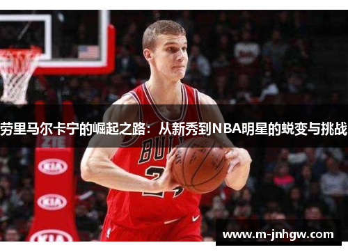 劳里马尔卡宁的崛起之路：从新秀到NBA明星的蜕变与挑战