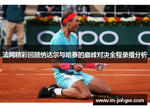 法网精彩回顾纳达尔与哈赛的巅峰对决全程录播分析