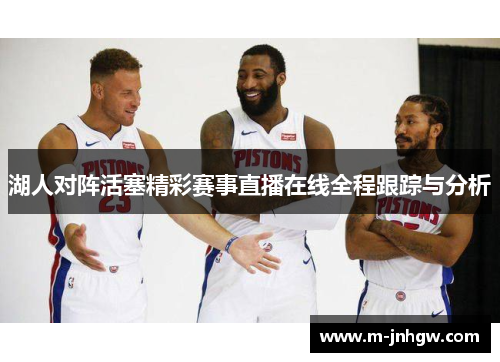 湖人对阵活塞精彩赛事直播在线全程跟踪与分析